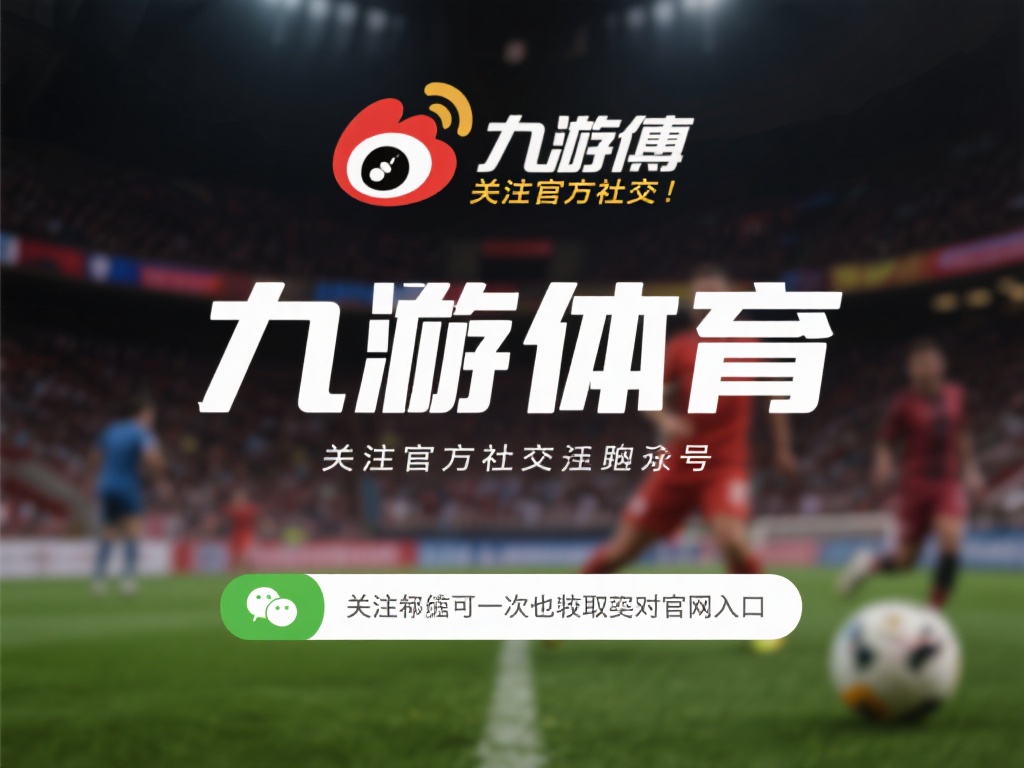 关注官方社交媒体：九游体育会在其官方微博、微信公众